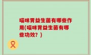 喵咪胃益生菌有哪些作用(喵咪胃益生菌有哪些功效？)