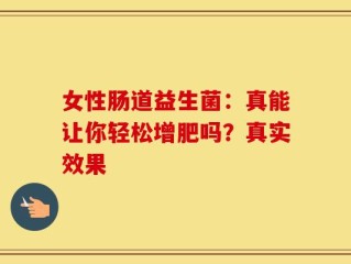 女性肠道益生菌：真能让你轻松增肥吗？真实效果
