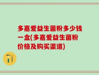 多嘉爱益生菌粉多少钱一盒(多嘉爱益生菌粉价格及购买渠道)