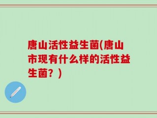 唐山活性益生菌(唐山市现有什么样的活性益生菌？)