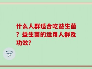 什么人群适合吃益生菌？益生菌的适用人群及功效？