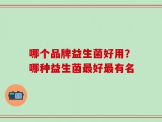 哪个品牌益生菌好用？哪种益生菌最好最有名