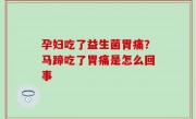 孕妇吃了益生菌胃痛？马蹄吃了胃痛是怎么回事