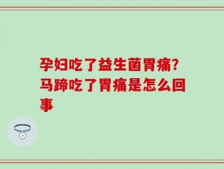 孕妇吃了益生菌胃痛？马蹄吃了胃痛是怎么回事