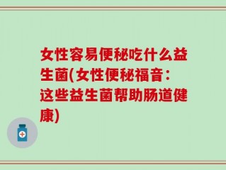 女性容易便秘吃什么益生菌(女性便秘福音：这些益生菌帮助肠道健康)