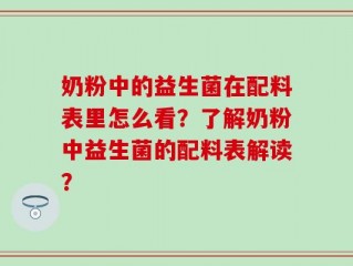 奶粉中的益生菌在配料表里怎么看？了解奶粉中益生菌的配料表解读？