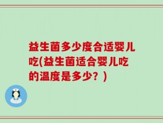 益生菌多少度合适婴儿吃(益生菌适合婴儿吃的温度是多少？)