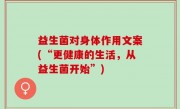 益生菌对身体作用文案(“更健康的生活，从益生菌开始”)