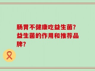 肠胃不健康吃益生菌？益生菌的作用和推荐品牌？