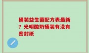 桶装益生菌配方表最新？光明酸奶桶装有没有密封纸