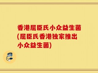 香港屈臣氏小众益生菌(屈臣氏香港独家推出小众益生菌)