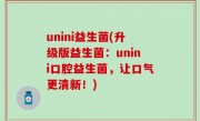 unini益生菌(升级版益生菌：unini口腔益生菌，让口气更清新！)