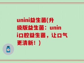 unini益生菌(升级版益生菌：unini口腔益生菌，让口气更清新！)