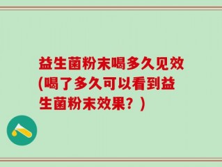 益生菌粉末喝多久见效(喝了多久可以看到益生菌粉末效果？)