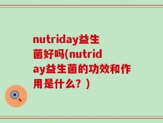 nutriday益生菌好吗(nutriday益生菌的功效和作用是什么？)
