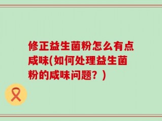 修正益生菌粉怎么有点咸味(如何处理益生菌粉的咸味问题？)