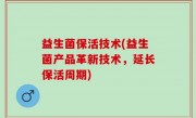 益生菌保活技术(益生菌产品革新技术，延长保活周期)