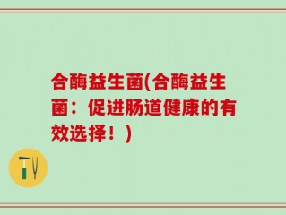 合酶益生菌(合酶益生菌：促进肠道健康的有效选择！)