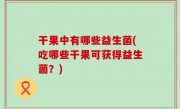 干果中有哪些益生菌(吃哪些干果可获得益生菌？)