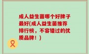 成人益生菌哪个好牌子最好(成人益生菌推荐排行榜，不容错过的优质品牌！)