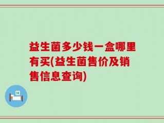 益生菌多少钱一盒哪里有买(益生菌售价及销售信息查询)