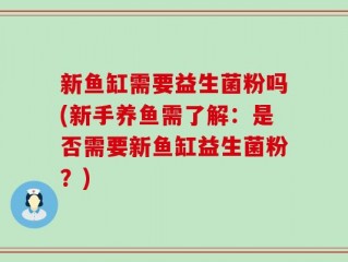 新鱼缸需要益生菌粉吗(新手养鱼需了解：是否需要新鱼缸益生菌粉？)