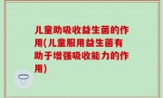 儿童助吸收益生菌的作用(儿童服用益生菌有助于增强吸收能力的作用)