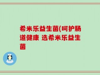 希米乐益生菌(呵护肠道健康 选希米乐益生菌