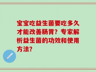 宝宝吃益生菌要吃多久才能改善肠胃？专家解析益生菌的功效和使用方法？