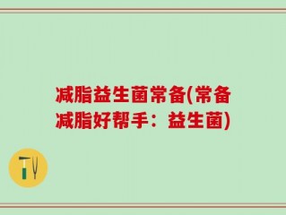 减脂益生菌常备(常备减脂好帮手：益生菌)