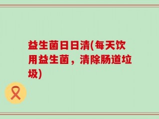 益生菌日日清(每天饮用益生菌，清除肠道垃圾)