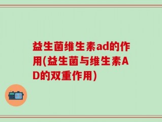 益生菌维生素ad的作用(益生菌与维生素AD的双重作用)