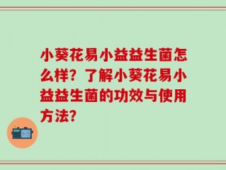 小葵花易小益益生菌怎么样？了解小葵花易小益益生菌的功效与使用方法？
