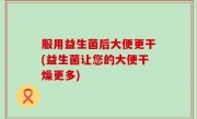 服用益生菌后大便更干(益生菌让您的大便干燥更多)