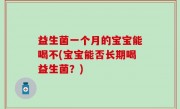 益生菌一个月的宝宝能喝不(宝宝能否长期喝益生菌？)