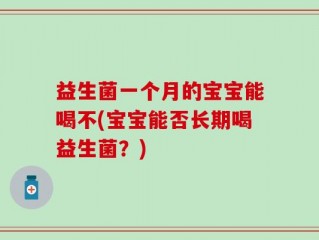 益生菌一个月的宝宝能喝不(宝宝能否长期喝益生菌？)