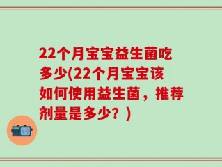 22个月宝宝益生菌吃多少(22个月宝宝该如何使用益生菌，推荐剂量是多少？)