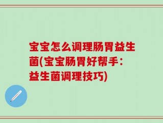 宝宝怎么调理肠胃益生菌(宝宝肠胃好帮手：益生菌调理技巧)