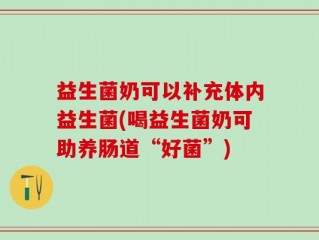益生菌奶可以补充体内益生菌(喝益生菌奶可助养肠道“好菌”)