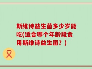 斯维诗益生菌多少岁能吃(适合哪个年龄段食用斯维诗益生菌？)