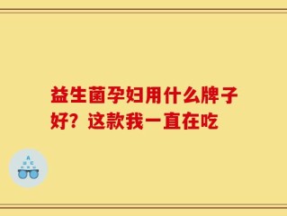 益生菌孕妇用什么牌子好？这款我一直在吃