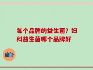 每个品牌的益生菌？妇科益生菌哪个品牌好