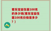君乐宝益生菌100克的多少钱(君乐宝益生菌100克价格是多少？)