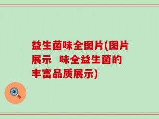 益生菌味全图片(图片展示  味全益生菌的丰富品质展示)