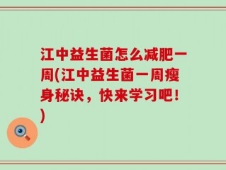 江中益生菌怎么减肥一周(江中益生菌一周瘦身秘诀，快来学习吧！)