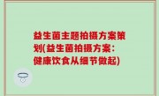 益生菌主题拍摄方案策划(益生菌拍摄方案：健康饮食从细节做起)