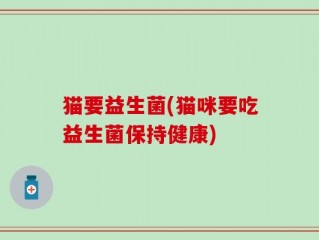 猫要益生菌(猫咪要吃益生菌保持健康)