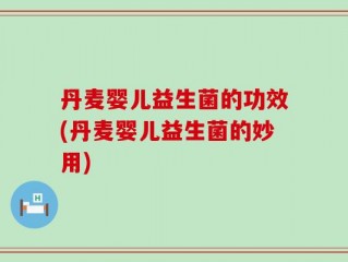 丹麦婴儿益生菌的功效(丹麦婴儿益生菌的妙用)