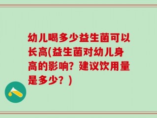 幼儿喝多少益生菌可以长高(益生菌对幼儿身高的影响？建议饮用量是多少？)