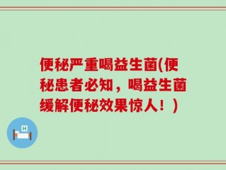 便秘严重喝益生菌(便秘患者必知，喝益生菌缓解便秘效果惊人！)